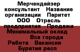 Мерчендайзер-консультант › Название организации ­ Паритет, ООО › Отрасль предприятия ­ Продажи › Минимальный оклад ­ 25 000 - Все города Работа » Вакансии   . Бурятия респ.